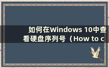 如何在Windows 10中查看硬盘序列号（How to check the Hard Disk Serial Number in Windows 10）